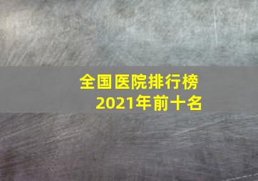 全国医院排行榜2021年前十名