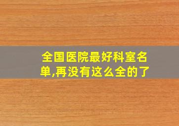 全国医院最好科室名单,再没有这么全的了