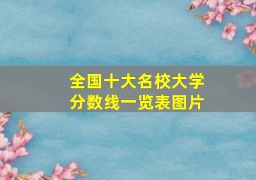 全国十大名校大学分数线一览表图片