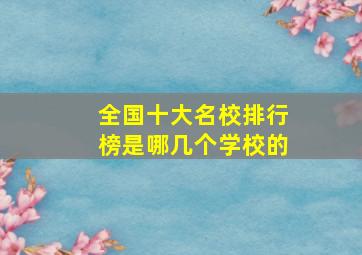 全国十大名校排行榜是哪几个学校的