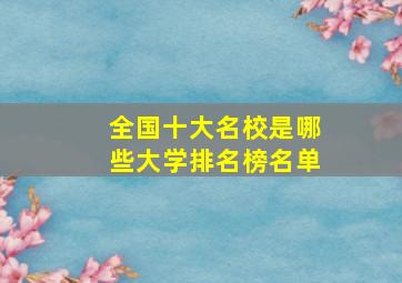 全国十大名校是哪些大学排名榜名单