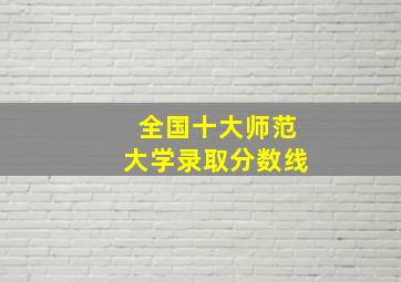 全国十大师范大学录取分数线