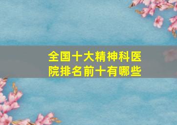 全国十大精神科医院排名前十有哪些