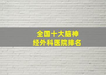 全国十大脑神经外科医院排名