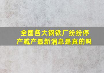 全国各大钢铁厂纷纷停产减产最新消息是真的吗