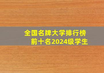 全国名牌大学排行榜前十名2024级学生