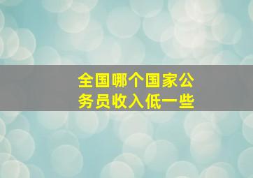 全国哪个国家公务员收入低一些