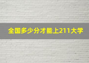 全国多少分才能上211大学