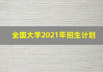 全国大学2021年招生计划