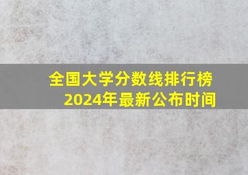 全国大学分数线排行榜2024年最新公布时间