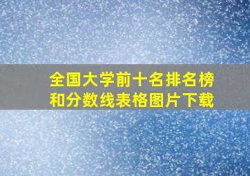 全国大学前十名排名榜和分数线表格图片下载