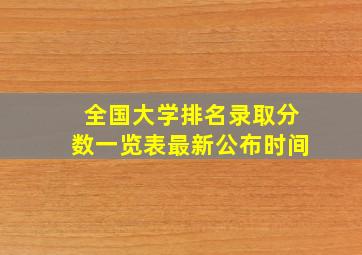 全国大学排名录取分数一览表最新公布时间