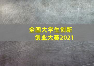 全国大学生创新创业大赛2021