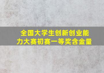 全国大学生创新创业能力大赛初赛一等奖含金量