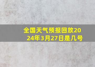 全国天气预报回放2024年3月27日是几号