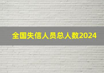 全国失信人员总人数2024