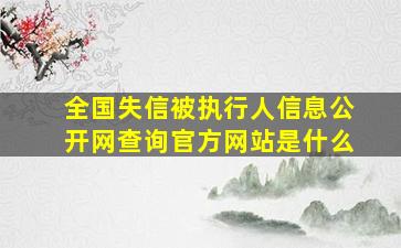 全国失信被执行人信息公开网查询官方网站是什么