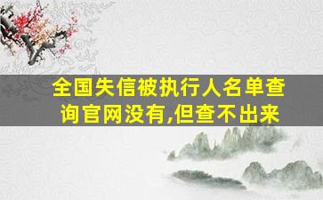 全国失信被执行人名单查询官网没有,但查不出来