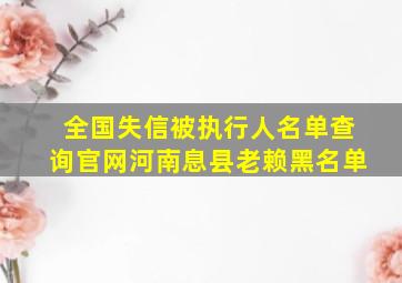 全国失信被执行人名单查询官网河南息县老赖黑名单