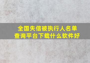 全国失信被执行人名单查询平台下载什么软件好