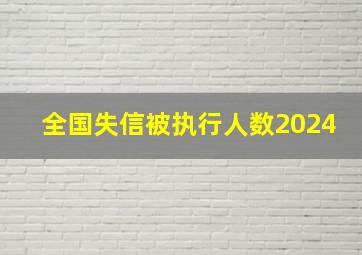 全国失信被执行人数2024