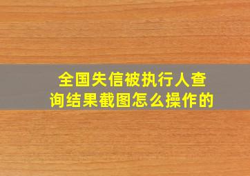 全国失信被执行人查询结果截图怎么操作的