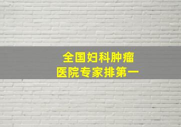 全国妇科肿瘤医院专家排第一