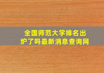 全国师范大学排名出炉了吗最新消息查询网