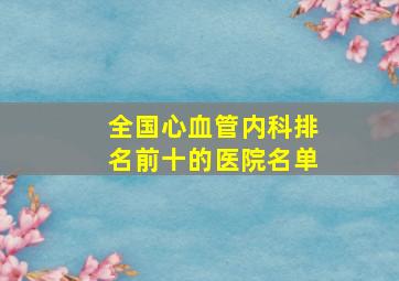 全国心血管内科排名前十的医院名单