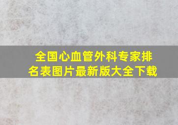 全国心血管外科专家排名表图片最新版大全下载