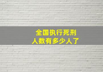 全国执行死刑人数有多少人了