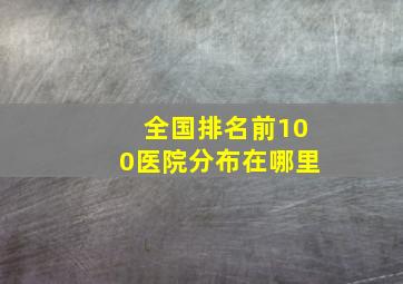 全国排名前100医院分布在哪里