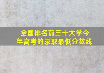 全国排名前三十大学今年高考的录取最低分数线