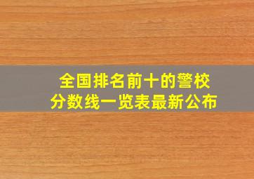 全国排名前十的警校分数线一览表最新公布