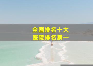 全国排名十大医院排名第一