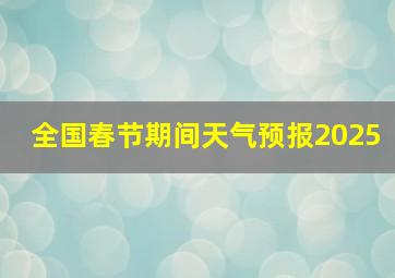 全国春节期间天气预报2025