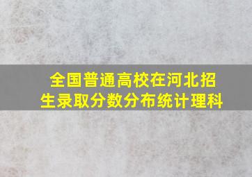 全国普通高校在河北招生录取分数分布统计理科