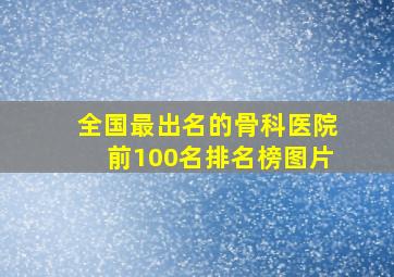 全国最出名的骨科医院前100名排名榜图片