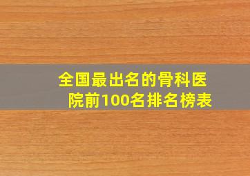 全国最出名的骨科医院前100名排名榜表