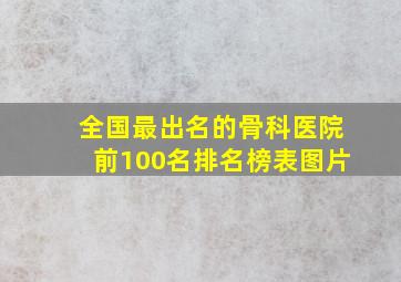 全国最出名的骨科医院前100名排名榜表图片