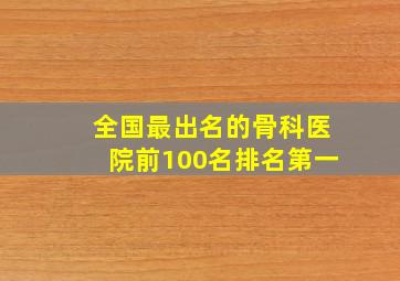 全国最出名的骨科医院前100名排名第一