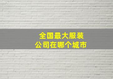 全国最大服装公司在哪个城市