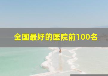 全国最好的医院前100名