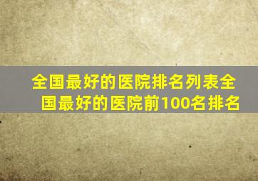 全国最好的医院排名列表全国最好的医院前100名排名