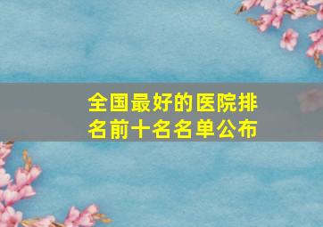 全国最好的医院排名前十名名单公布