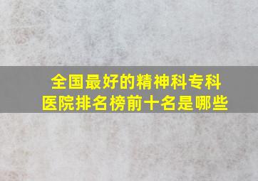 全国最好的精神科专科医院排名榜前十名是哪些