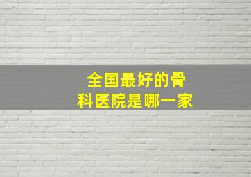 全国最好的骨科医院是哪一家