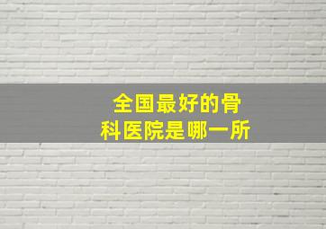 全国最好的骨科医院是哪一所