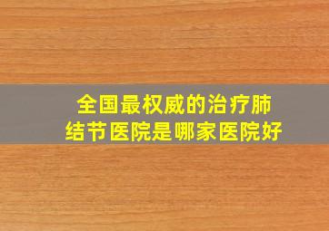 全国最权威的治疗肺结节医院是哪家医院好