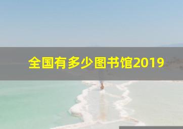 全国有多少图书馆2019